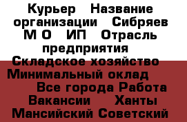 Курьер › Название организации ­ Сибряев М.О., ИП › Отрасль предприятия ­ Складское хозяйство › Минимальный оклад ­ 30 000 - Все города Работа » Вакансии   . Ханты-Мансийский,Советский г.